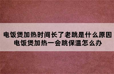 电饭煲加热时间长了老跳是什么原因 电饭煲加热一会跳保温怎么办